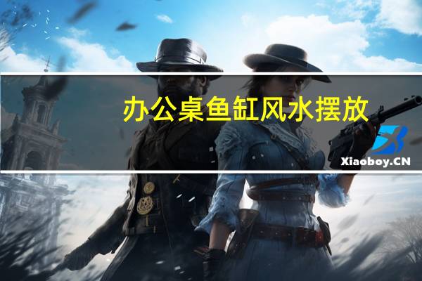 办公桌鱼缸风水摆放