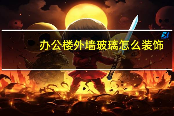 办公楼外墙玻璃怎么装饰