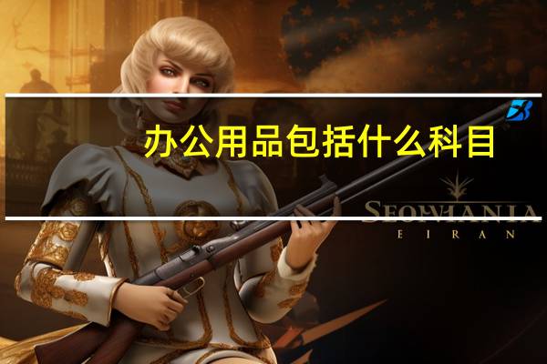 办公用品包括什么科目