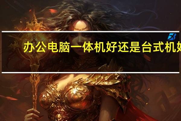 办公电脑一体机好还是台式机好
