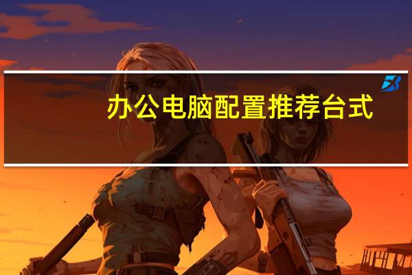 办公电脑配置推荐台式