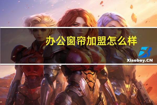 办公窗帘加盟怎么样