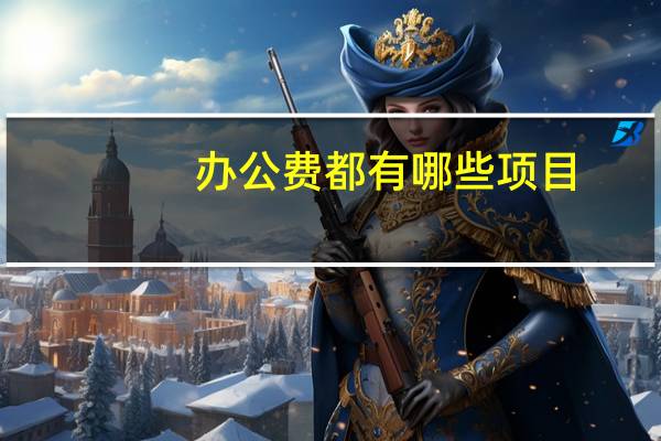 办公费都有哪些项目