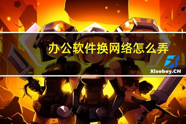 办公软件换网络怎么弄