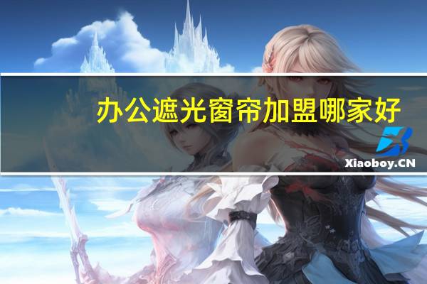 办公遮光窗帘加盟哪家好