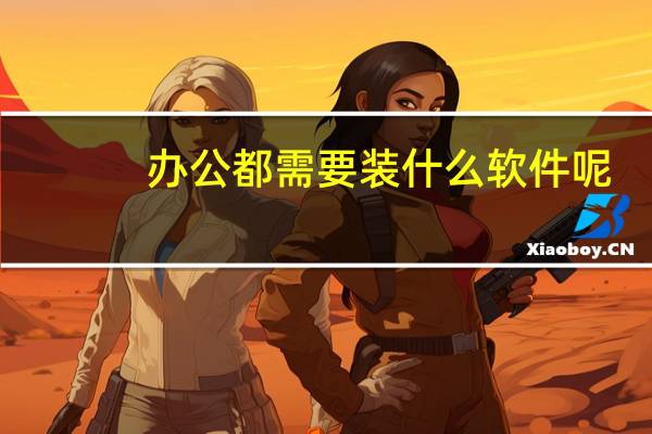 办公都需要装什么软件呢