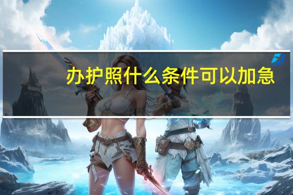办护照什么条件可以加急？