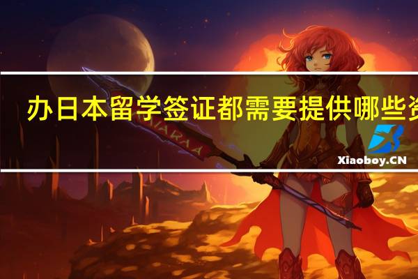 办日本留学签证都需要提供哪些资料