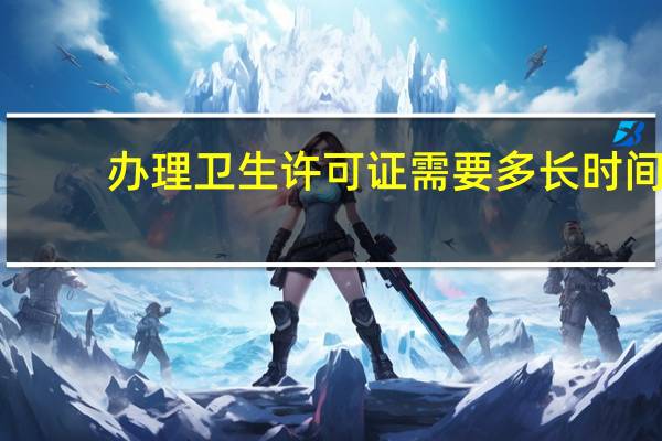 办理卫生许可证需要多长时间