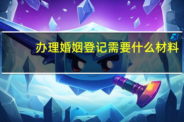 办理婚姻登记需要什么材料