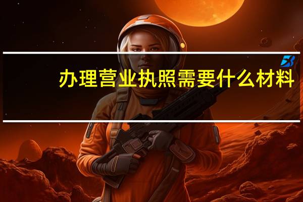 办理营业执照需要什么材料