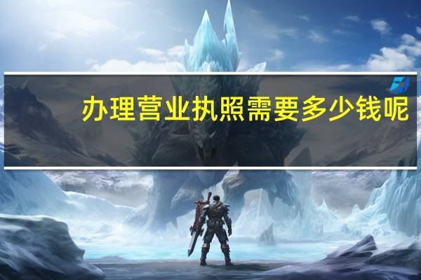 办理营业执照需要多少钱呢