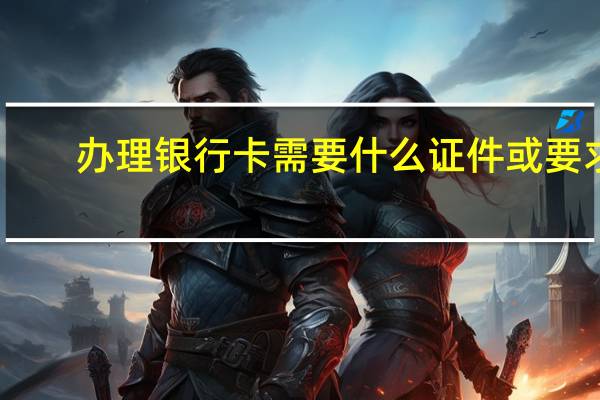 办理银行卡需要什么证件或要求