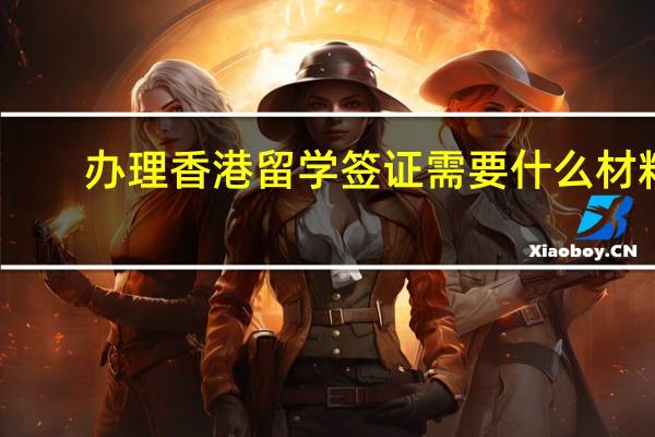 办理香港留学签证需要什么材料