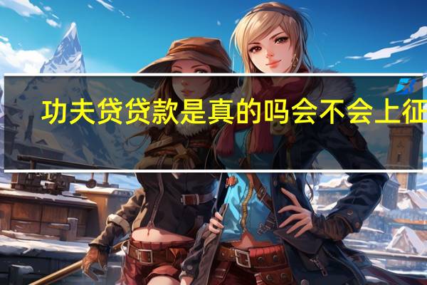 功夫贷贷款是真的吗会不会上征信