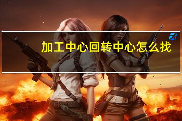 加工中心回转中心怎么找