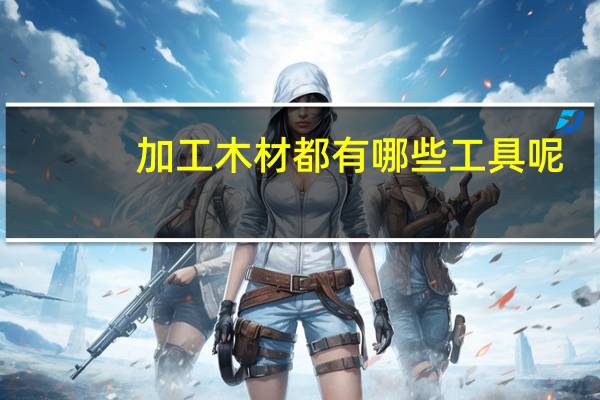 加工木材都有哪些工具呢