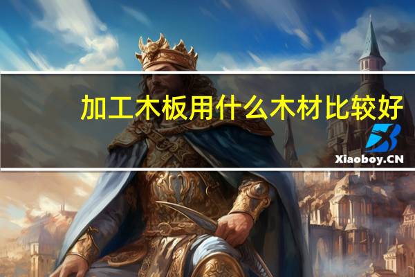 加工木板用什么木材比较好