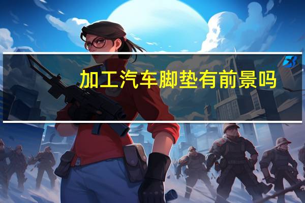 加工汽车脚垫有前景吗