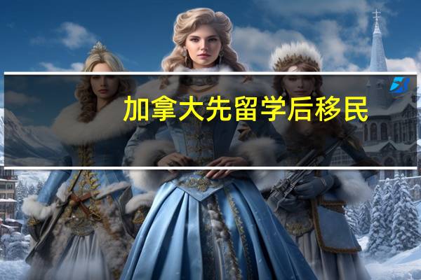 加拿大先留学后移民