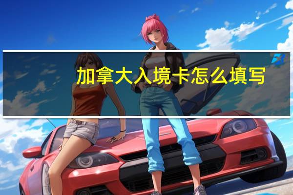 加拿大入境卡怎么填写