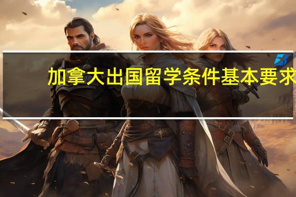 加拿大出国留学条件基本要求