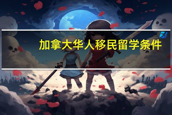 加拿大华人移民留学条件
