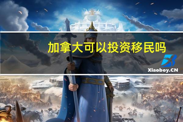 加拿大可以投资移民吗