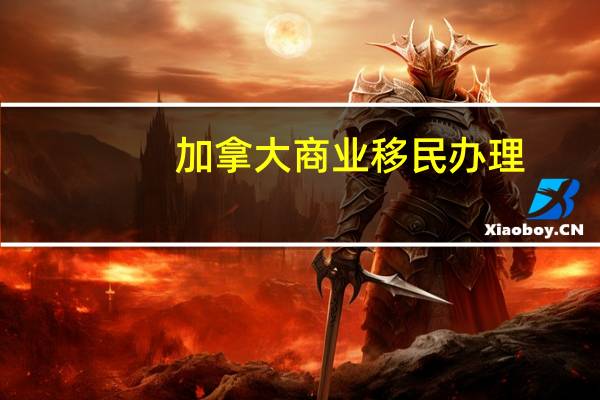 加拿大商业移民办理