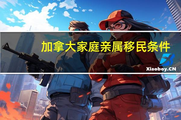 加拿大家庭亲属移民条件