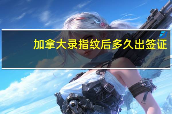 加拿大录指纹后多久出签证