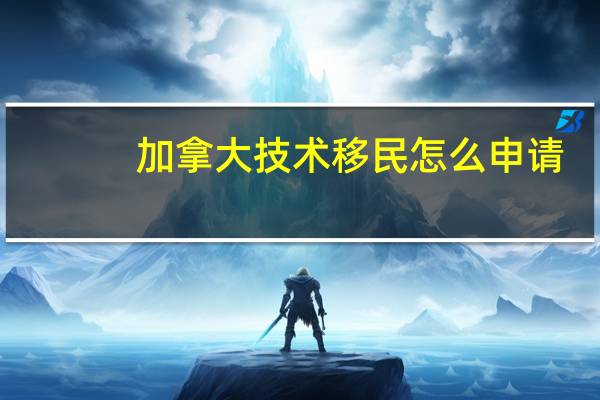 加拿大技术移民怎么申请