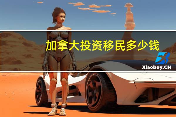 加拿大投资移民多少钱