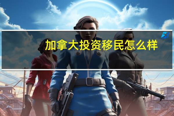 加拿大投资移民怎么样