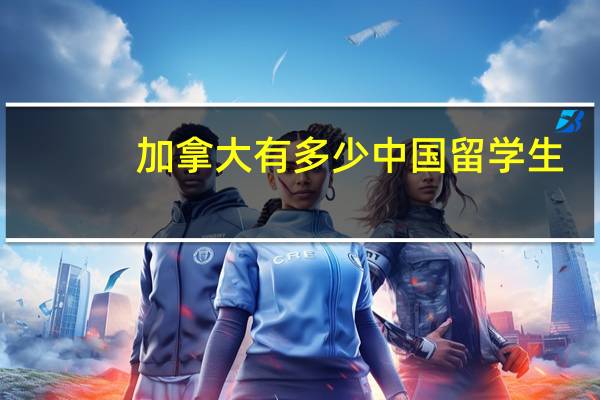 加拿大有多少中国留学生
