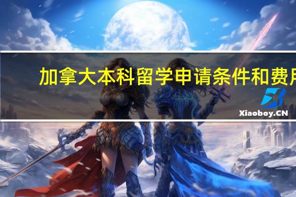 加拿大本科留学申请条件和费用