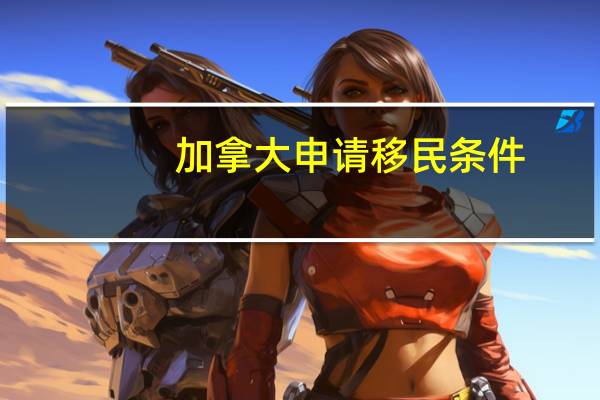 加拿大申请移民条件