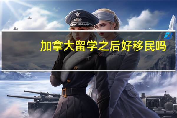 加拿大留学之后好移民吗