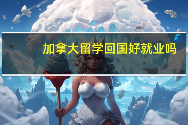 加拿大留学回国好就业吗