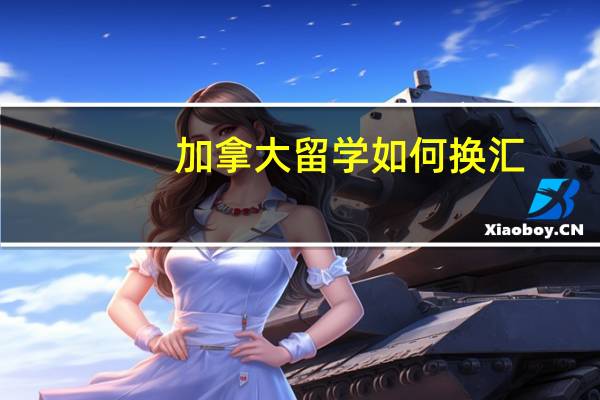 加拿大留学如何换汇