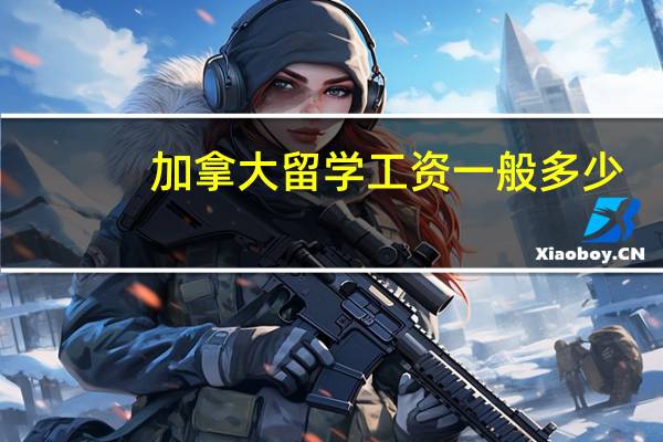 加拿大留学工资一般多少