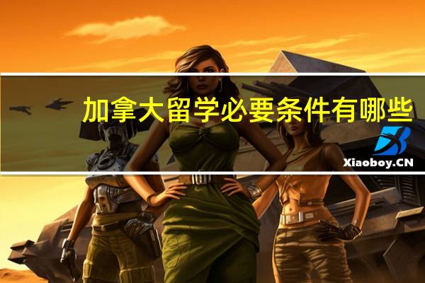 加拿大留学必要条件有哪些