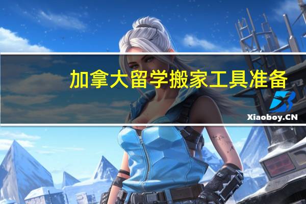 加拿大留学搬家工具准备