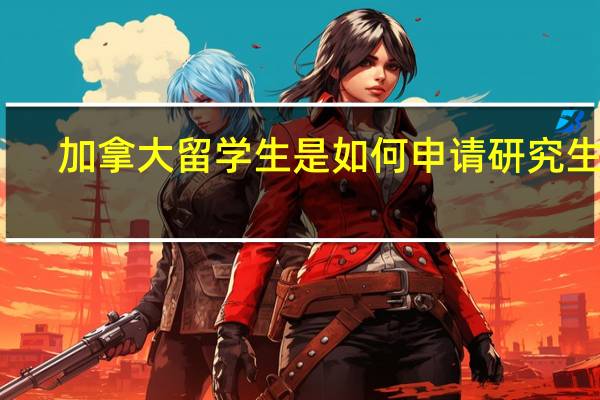 加拿大留学生是如何申请研究生呢