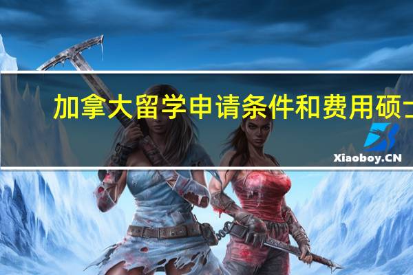 加拿大留学申请条件和费用硕士