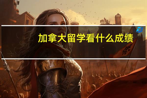 加拿大留学看什么成绩