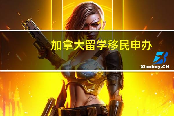 加拿大留学移民申办