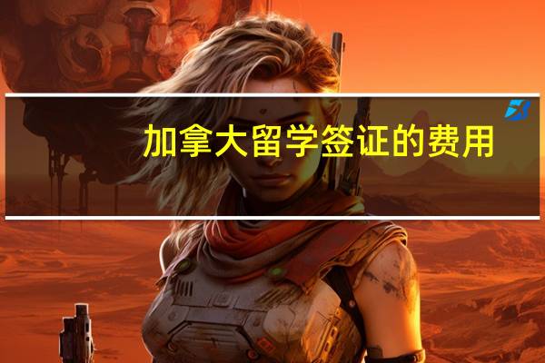 加拿大留学签证的费用