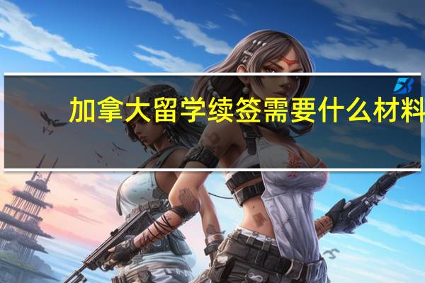 加拿大留学续签需要什么材料