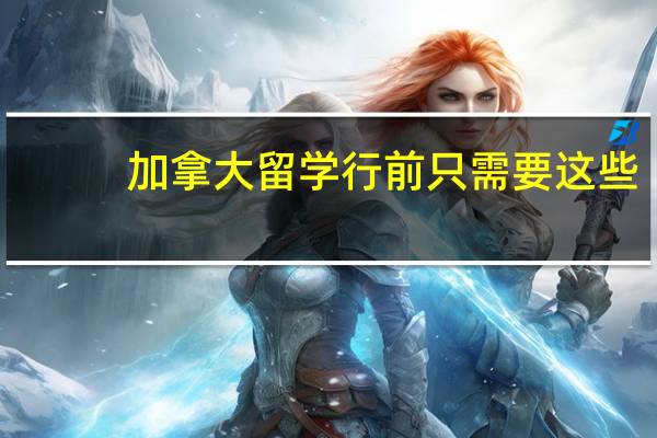 加拿大留学行前只需要这些